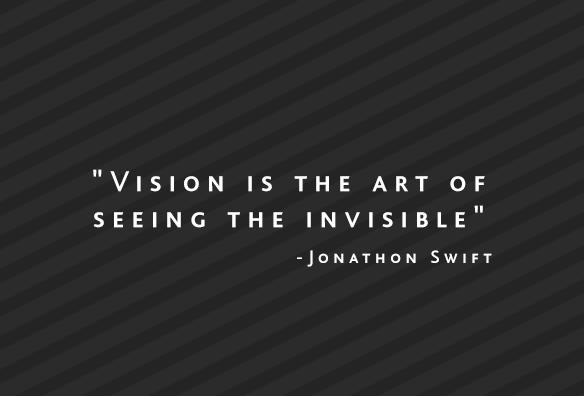 Vision is the art of seeing the invisible. - Jonathan Swift